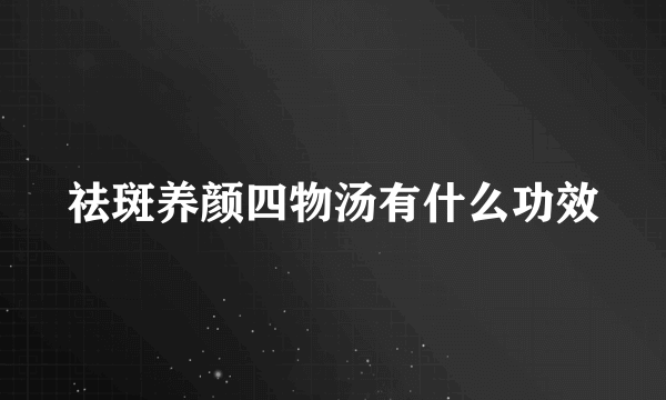 祛斑养颜四物汤有什么功效