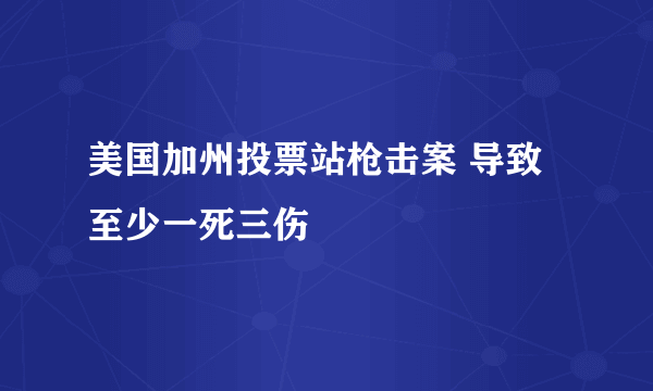 美国加州投票站枪击案 导致至少一死三伤