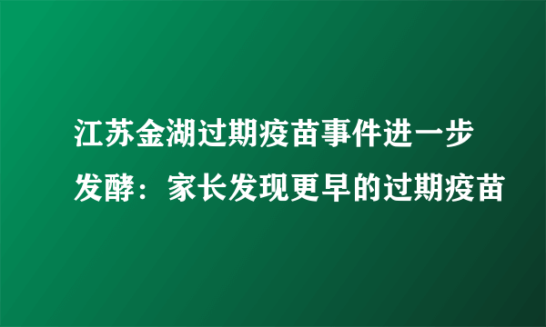 江苏金湖过期疫苗事件进一步发酵：家长发现更早的过期疫苗