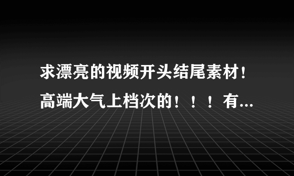 求漂亮的视频开头结尾素材！高端大气上档次的！！！有恬静的最好！！！