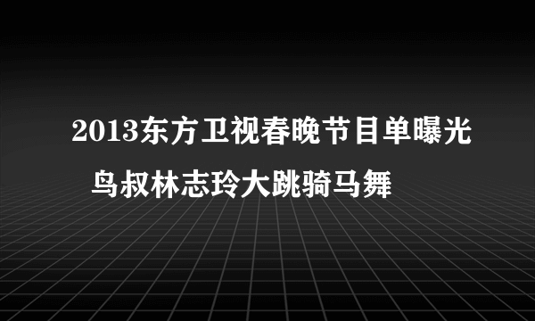 2013东方卫视春晚节目单曝光  鸟叔林志玲大跳骑马舞