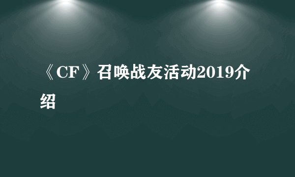 《CF》召唤战友活动2019介绍