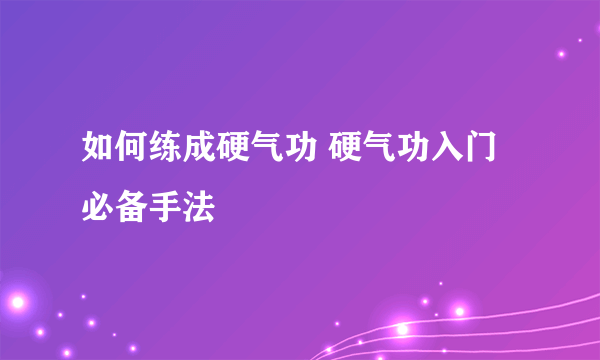 如何练成硬气功 硬气功入门必备手法