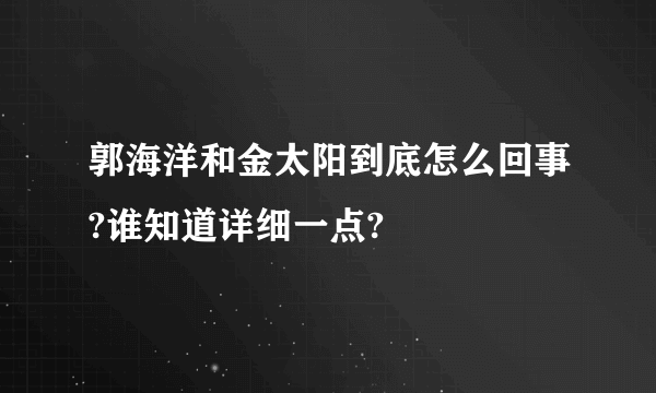 郭海洋和金太阳到底怎么回事?谁知道详细一点?