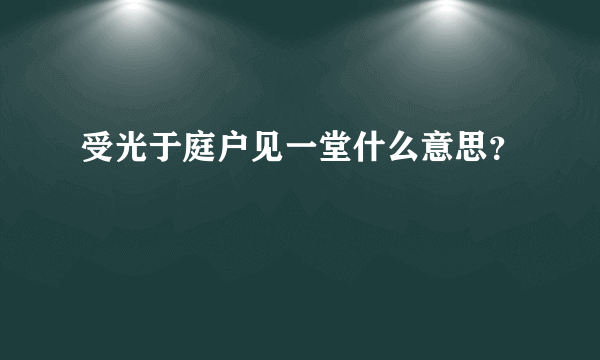 受光于庭户见一堂什么意思？