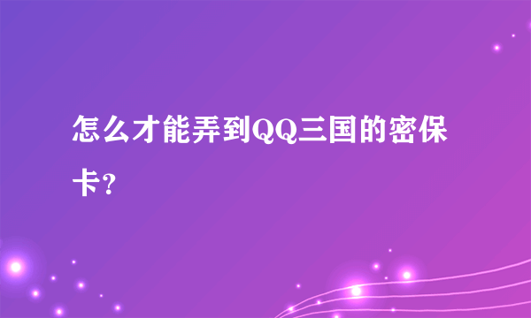 怎么才能弄到QQ三国的密保卡？