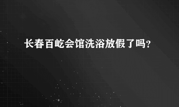 长春百屹会馆洗浴放假了吗？