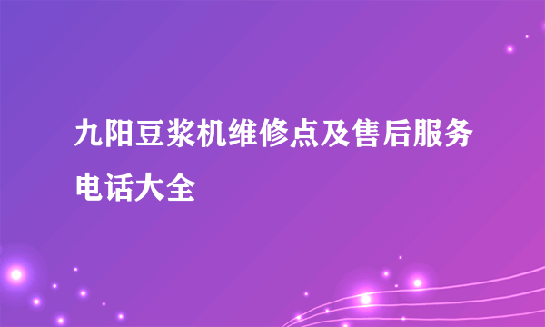 九阳豆浆机维修点及售后服务电话大全