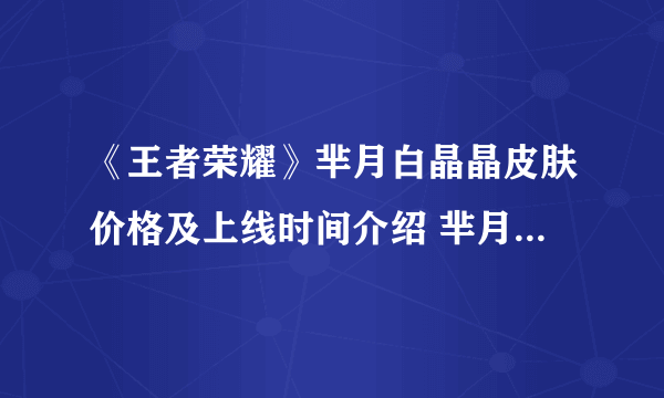 《王者荣耀》芈月白晶晶皮肤价格及上线时间介绍 芈月白晶晶皮肤价格是多少