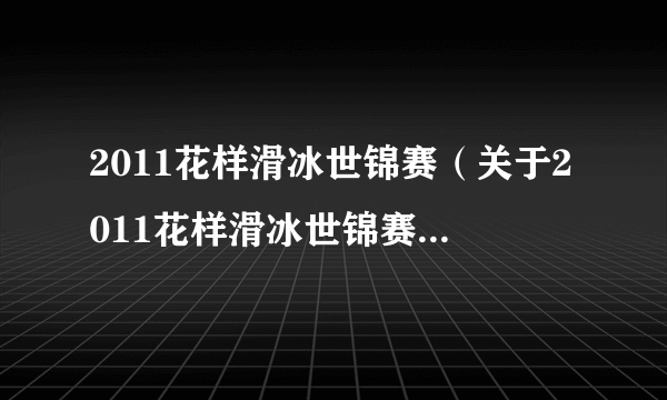 2011花样滑冰世锦赛（关于2011花样滑冰世锦赛的简介）