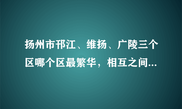 扬州市邗江、维扬、广陵三个区哪个区最繁华，相互之间有多远，租房的话价格分别是多少？