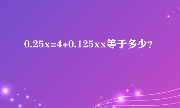 0.25x=4+0.125xx等于多少？