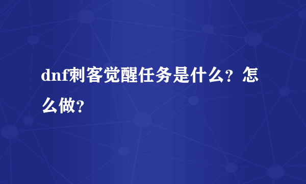 dnf刺客觉醒任务是什么？怎么做？