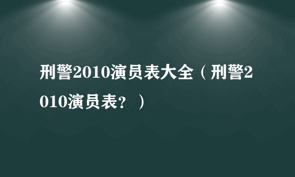 刑警2010演员表大全（刑警2010演员表？）