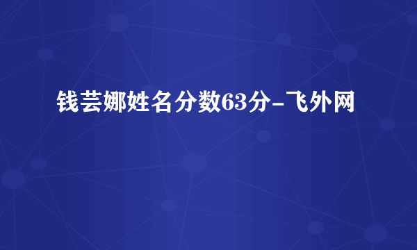 钱芸娜姓名分数63分-飞外网