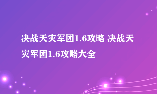 决战天灾军团1.6攻略 决战天灾军团1.6攻略大全