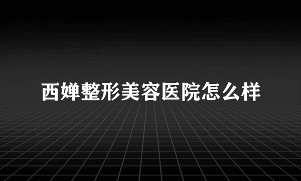 西婵整形美容医院怎么样