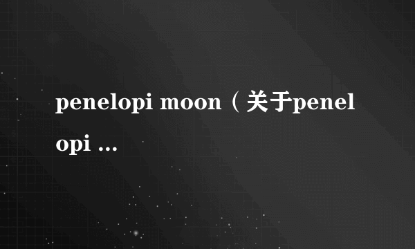 penelopi moon（关于penelopi moon的介绍）