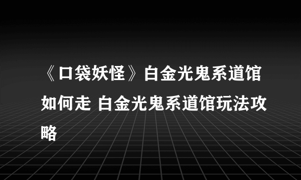 《口袋妖怪》白金光鬼系道馆如何走 白金光鬼系道馆玩法攻略