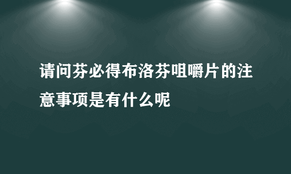 请问芬必得布洛芬咀嚼片的注意事项是有什么呢