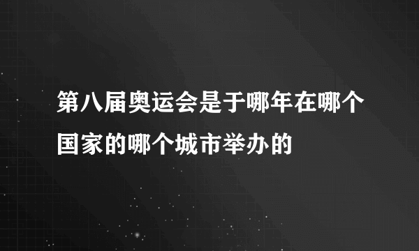 第八届奥运会是于哪年在哪个国家的哪个城市举办的