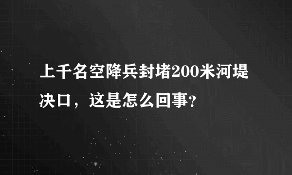 上千名空降兵封堵200米河堤决口，这是怎么回事？