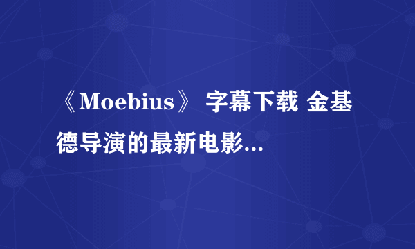 《Moebius》 字幕下载 金基德导演的最新电影，谁有字幕文件？HDRip.H264-iMBC 压缩的，求中文字幕文件