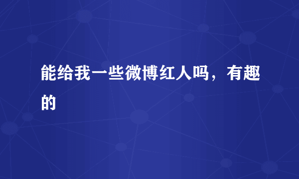 能给我一些微博红人吗，有趣的