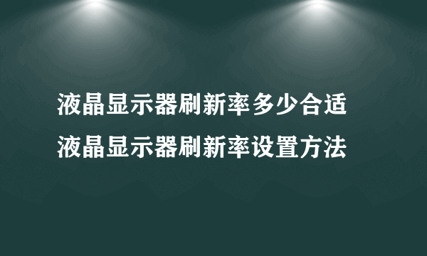 液晶显示器刷新率多少合适 液晶显示器刷新率设置方法