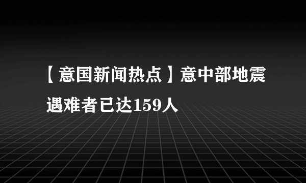 【意国新闻热点】意中部地震 遇难者已达159人