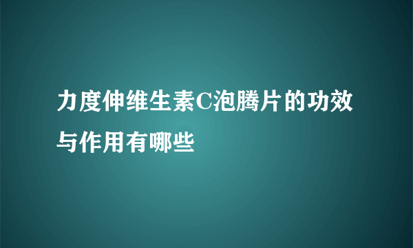 力度伸维生素C泡腾片的功效与作用有哪些