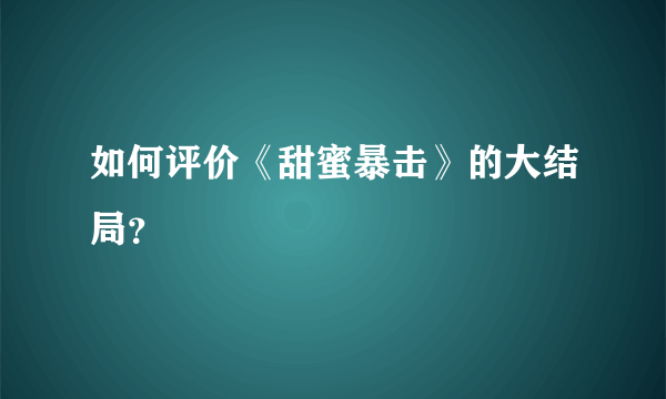 如何评价《甜蜜暴击》的大结局？