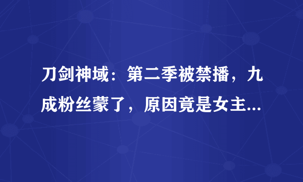 刀剑神域：第二季被禁播，九成粉丝蒙了，原因竟是女主的这个镜头