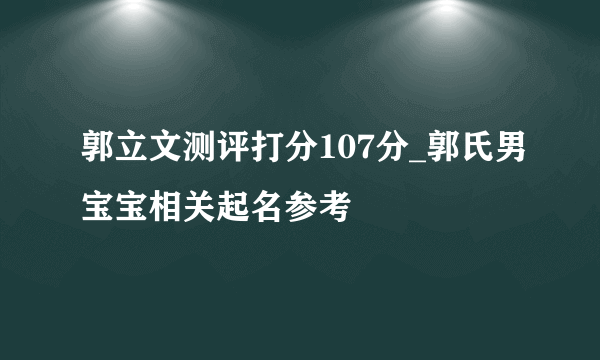 郭立文测评打分107分_郭氏男宝宝相关起名参考