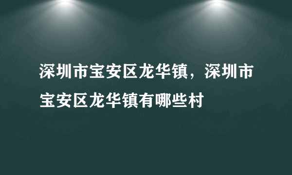 深圳市宝安区龙华镇，深圳市宝安区龙华镇有哪些村