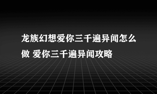 龙族幻想爱你三千遍异闻怎么做 爱你三千遍异闻攻略