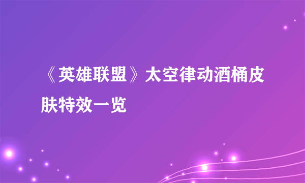 《英雄联盟》太空律动酒桶皮肤特效一览