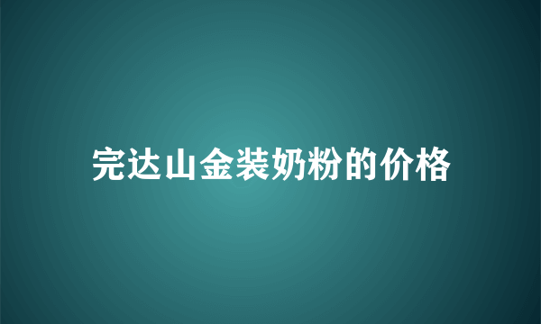 完达山金装奶粉的价格