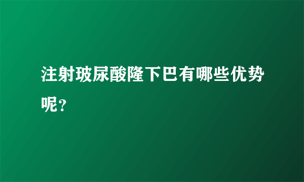 注射玻尿酸隆下巴有哪些优势呢？