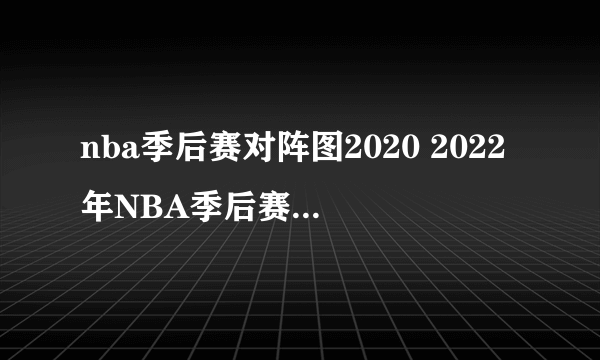 nba季后赛对阵图2020 2022年NBA季后赛对阵图）