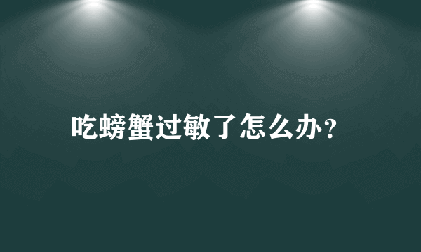 吃螃蟹过敏了怎么办？