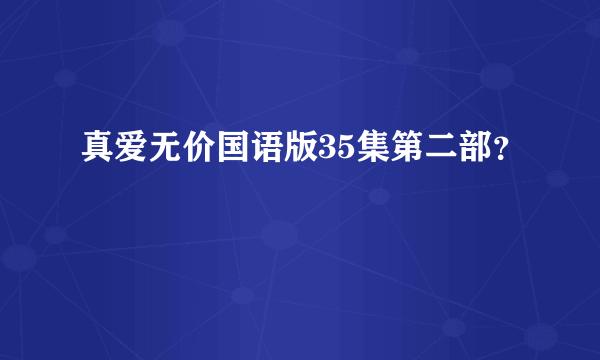 真爱无价国语版35集第二部？