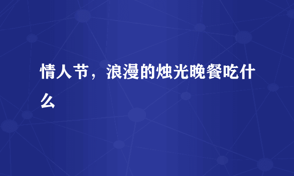 情人节，浪漫的烛光晚餐吃什么