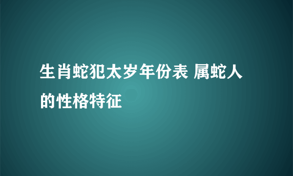 生肖蛇犯太岁年份表 属蛇人的性格特征