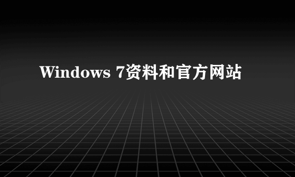 Windows 7资料和官方网站