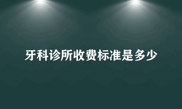 牙科诊所收费标准是多少