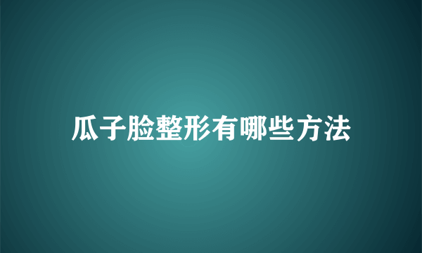 瓜子脸整形有哪些方法