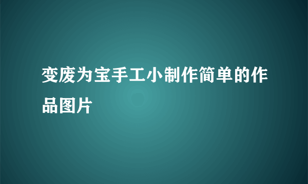 变废为宝手工小制作简单的作品图片