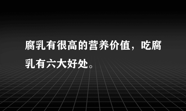 腐乳有很高的营养价值，吃腐乳有六大好处。