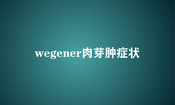 wegener肉芽肿症状